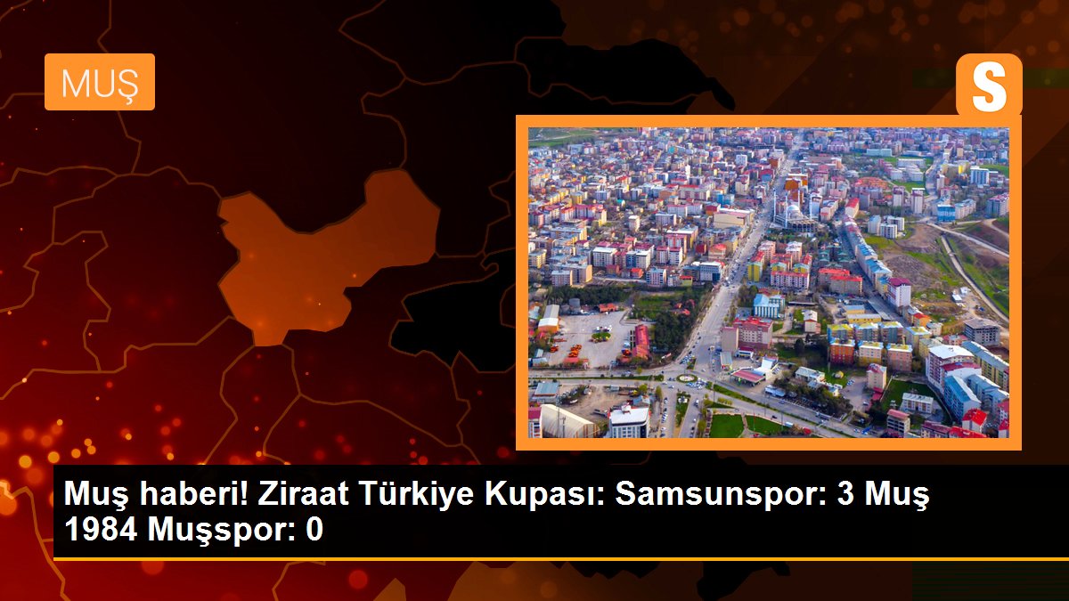 Muş haberi! Ziraat Türkiye Kupası: Samsunspor: 3 Muş 1984 Muşspor: 0