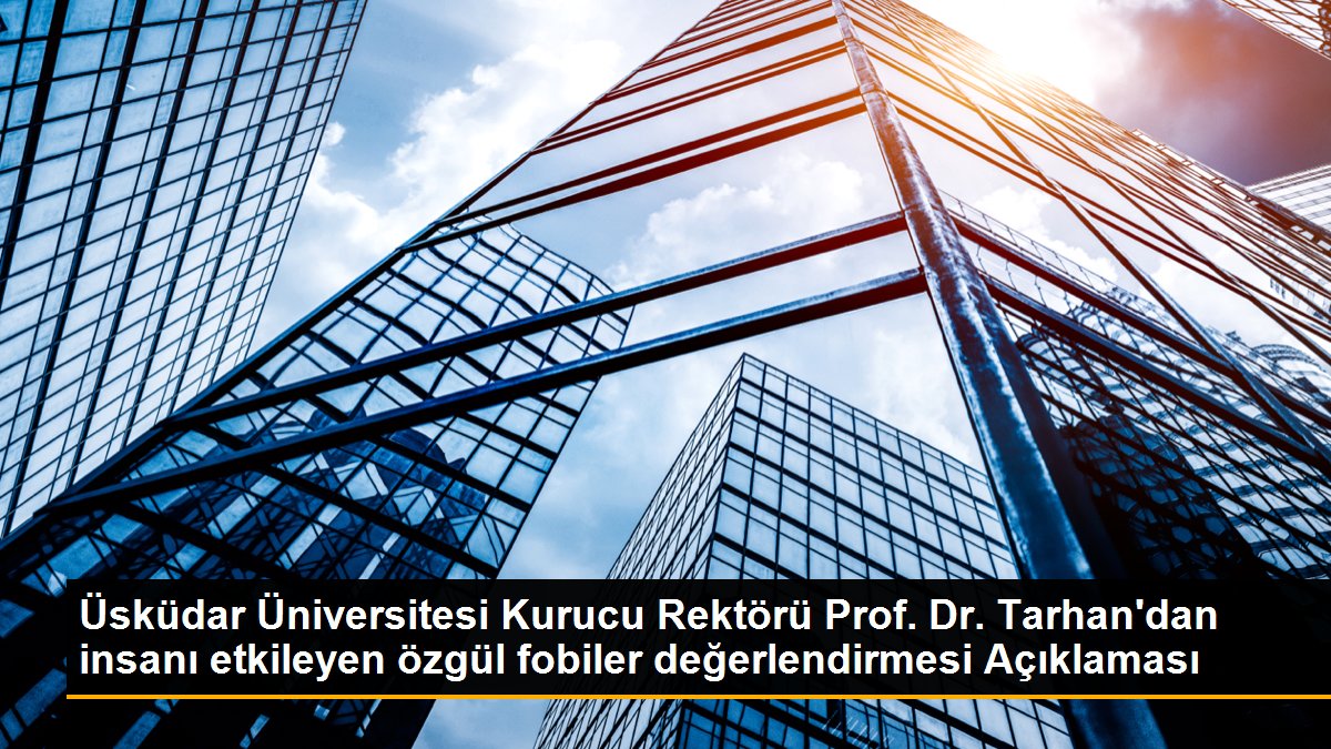 Üsküdar Üniversitesi Kurucu Rektörü Prof. Dr. Tarhan’dan insanı etkileyen özgül fobiler değerlendirmesi Açıklaması